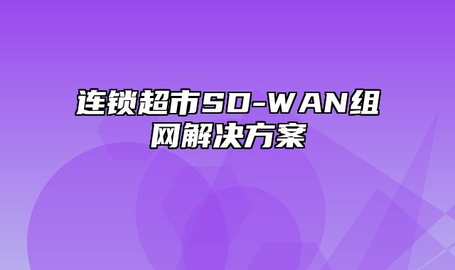 连锁超市SD-WAN组网解决方案